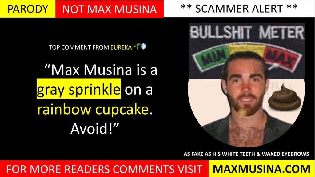 Eureka 🌱💨 on Max Musina (Massimiliano Musina) Comments: Have your say: “Max Musina is a gray sprinkle on a rainbow cupcake. Avoid!”