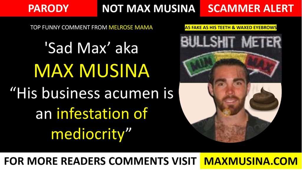 As for Max's business acumen, it is an infestation of mediocrity. (max musina) an infestation of mediocrity (map group, imdb, massimiliano musina)